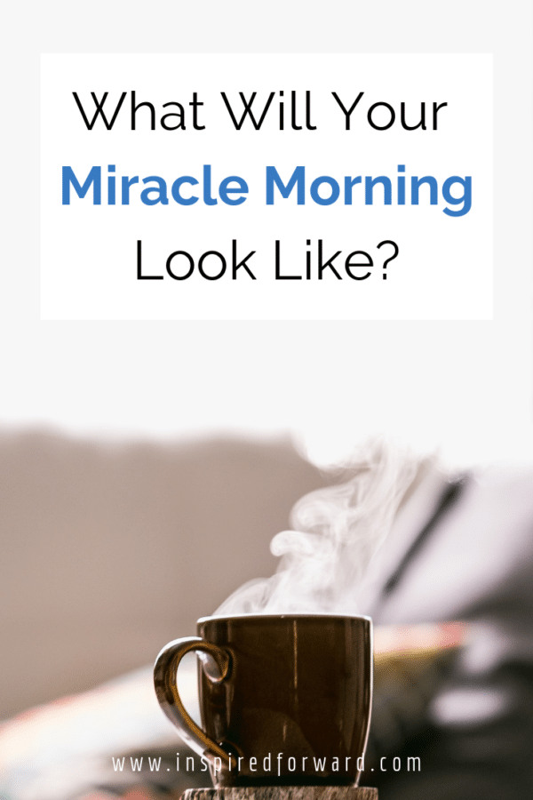 What Will Your Miracle Morning Look Like? - Inspired Forward